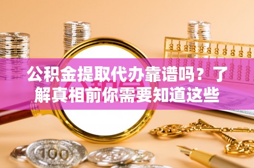 小港公积金提取代办靠谱吗？了解真相前你需要知道这些