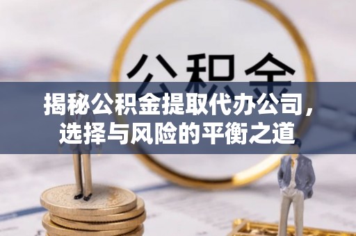 小港揭秘公积金提取代办公司，选择与风险的平衡之道