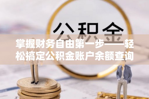小港掌握财务自由第一步——轻松搞定公积金账户余额查询的方法与技巧