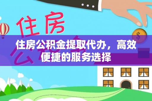 小港住房公积金提取代办，高效便捷的服务选择