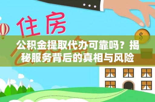小港公积金提取代办可靠吗？揭秘服务背后的真相与风险