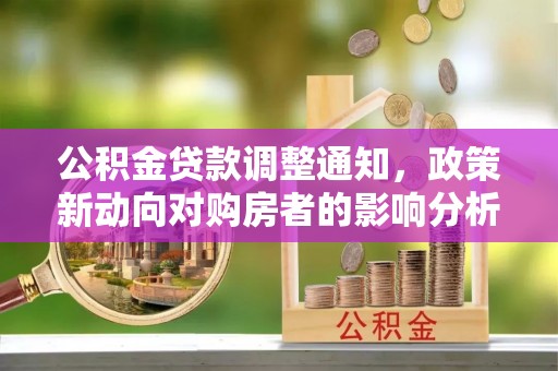 小港公积金贷款调整通知，政策新动向对购房者的影响分析