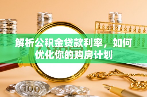小港解析公积金贷款利率，如何优化你的购房计划