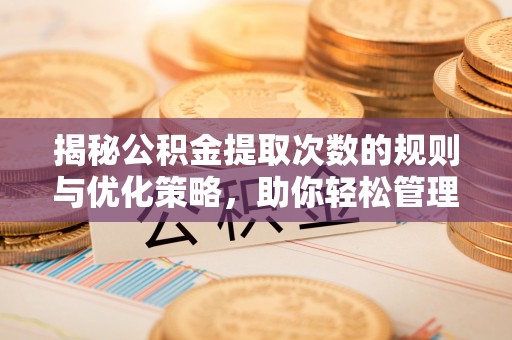 小港揭秘公积金提取次数的规则与优化策略，助你轻松管理财务