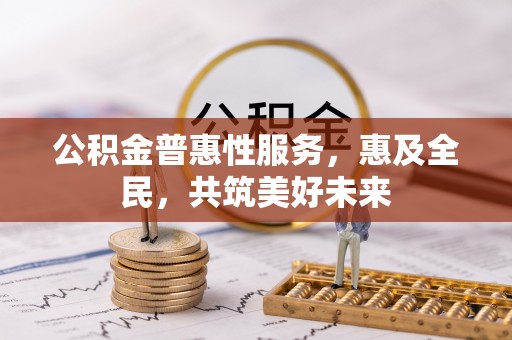 小港公积金普惠性服务，惠及全民，共筑美好未来