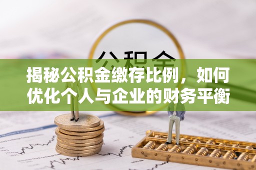 小港揭秘公积金缴存比例，如何优化个人与企业的财务平衡