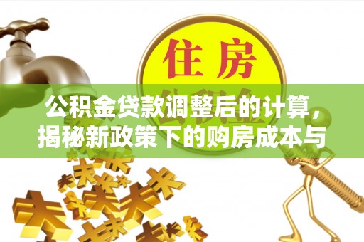 小港公积金贷款调整后的计算，揭秘新政策下的购房成本与规划策略