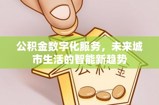 小港公积金数字化服务，未来城市生活的智能新趋势