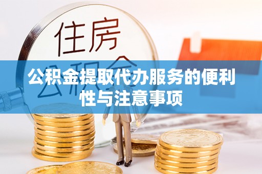 小港公积金提取代办服务的便利性与注意事项
