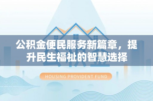 小港公积金便民服务新篇章，提升民生福祉的智慧选择