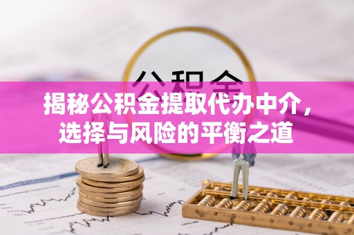 小港揭秘公积金提取代办中介，选择与风险的平衡之道