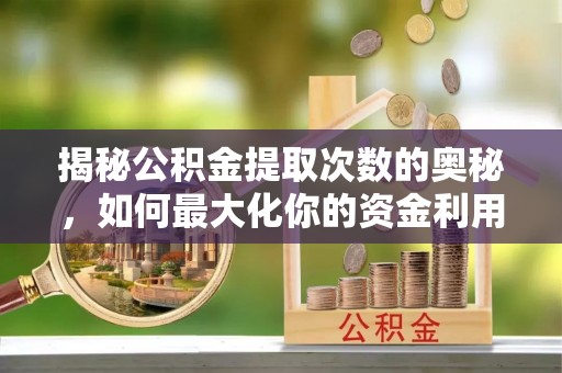 小港揭秘公积金提取次数的奥秘，如何最大化你的资金利用？