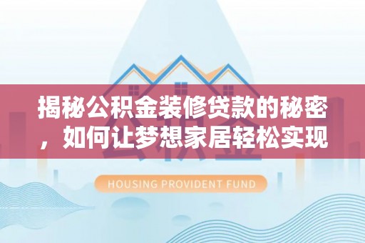 小港揭秘公积金装修贷款的秘密，如何让梦想家居轻松实现？