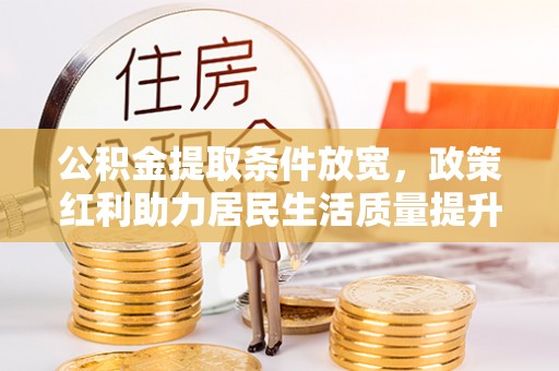 小港公积金提取条件放宽，政策红利助力居民生活质量提升