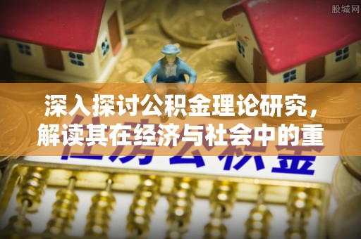 小港深入探讨公积金理论研究，解读其在经济与社会中的重要角色