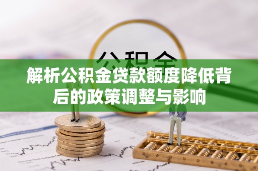 小港解析公积金贷款额度降低背后的政策调整与影响