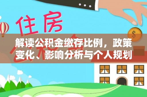 小港解读公积金缴存比例，政策变化、影响分析与个人规划