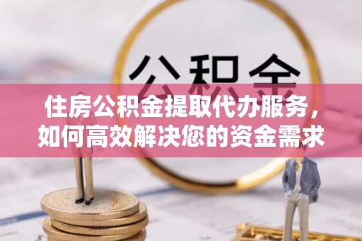 小港住房公积金提取代办服务，如何高效解决您的资金需求