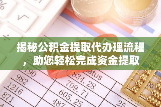 小港揭秘公积金提取代办理流程，助您轻松完成资金提取