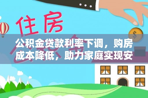 小港公积金贷款利率下调，购房成本降低，助力家庭实现安居梦