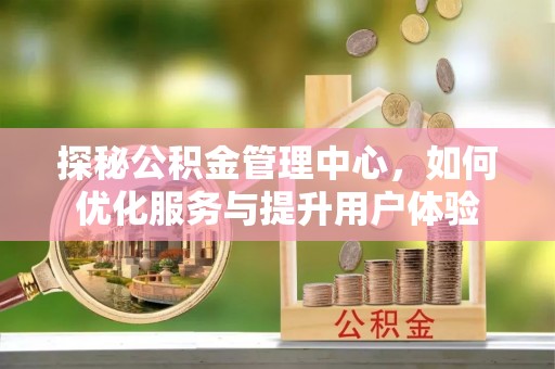 小港探秘公积金管理中心，如何优化服务与提升用户体验