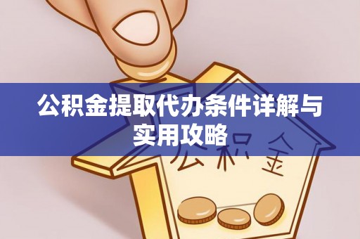小港公积金提取代办条件详解与实用攻略