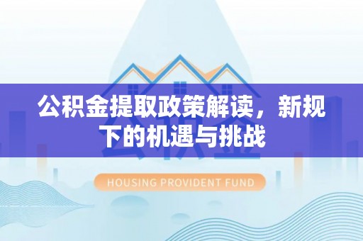 小港公积金提取政策解读，新规下的机遇与挑战