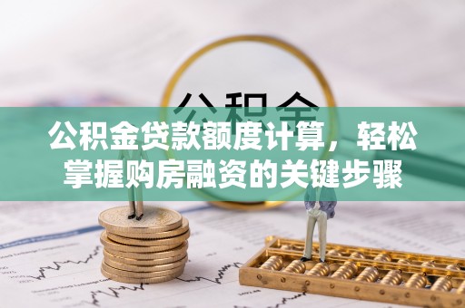 小港公积金贷款额度计算，轻松掌握购房融资的关键步骤