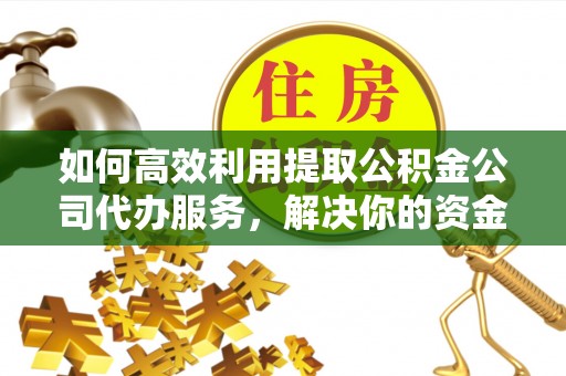 小港如何高效利用提取公积金公司代办服务，解决你的资金难题