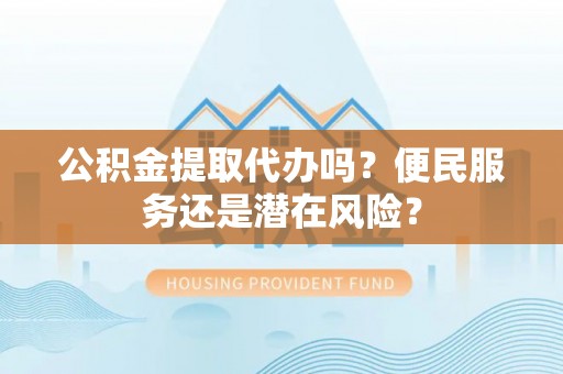 小港公积金提取代办吗？便民服务还是潜在风险？