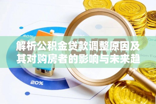 小港解析公积金贷款调整原因及其对购房者的影响与未来趋势