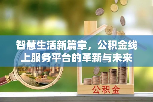 小港智慧生活新篇章，公积金线上服务平台的革新与未来