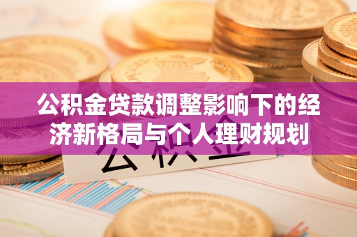 小港公积金贷款调整影响下的经济新格局与个人理财规划
