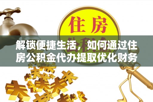 小港解锁便捷生活，如何通过住房公积金代办提取优化财务规划