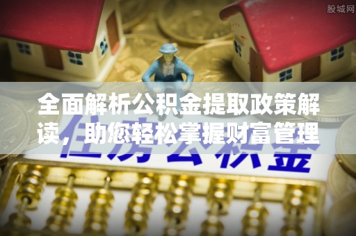 小港全面解析公积金提取政策解读，助您轻松掌握财富管理新方向