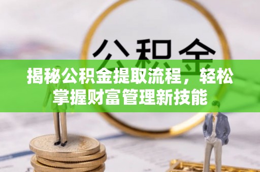 小港揭秘公积金提取流程，轻松掌握财富管理新技能