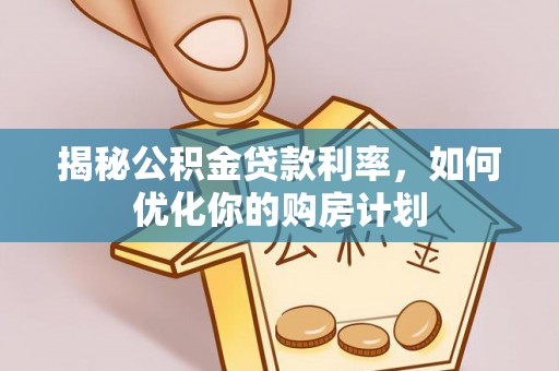 小港揭秘公积金贷款利率，如何优化你的购房计划
