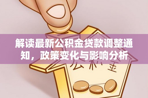 小港解读最新公积金贷款调整通知，政策变化与影响分析
