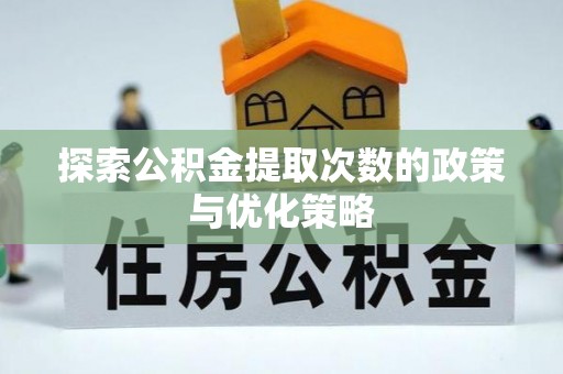 小港探索公积金提取次数的政策与优化策略