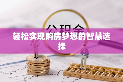 小港轻松实现购房梦想的智慧选择