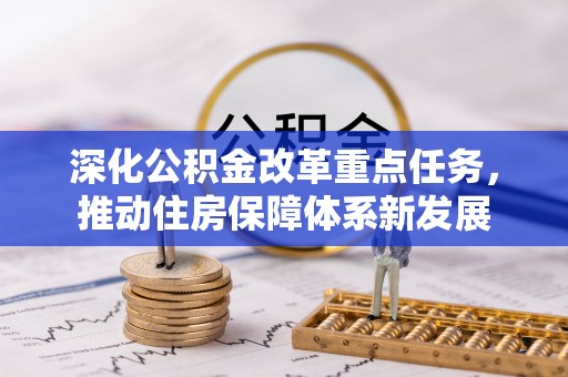 小港深化公积金改革重点任务，推动住房保障体系新发展