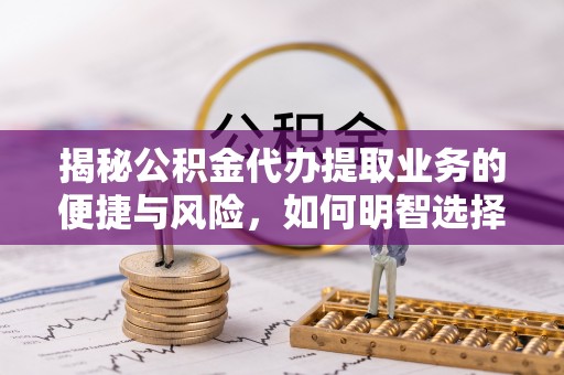 小港揭秘公积金代办提取业务的便捷与风险，如何明智选择？