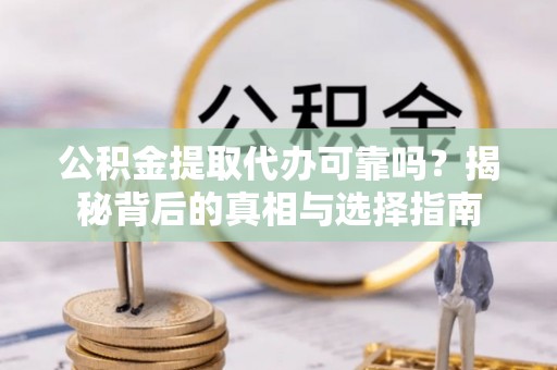 小港公积金提取代办可靠吗？揭秘背后的真相与选择指南