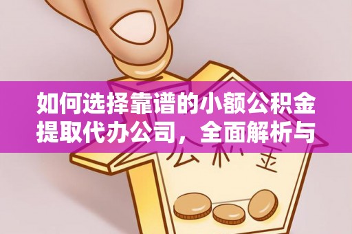 小港如何选择靠谱的小额公积金提取代办公司，全面解析与实用指南