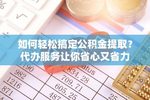 小港如何轻松搞定公积金提取？代办服务让你省心又省力