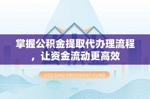 小港掌握公积金提取代办理流程，让资金流动更高效