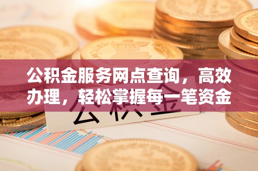 小港公积金服务网点查询，高效办理，轻松掌握每一笔资金动态