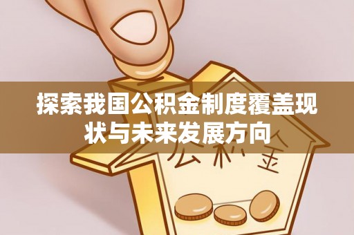 小港探索我国公积金制度覆盖现状与未来发展方向
