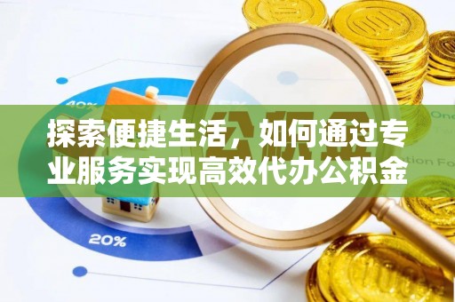 小港探索便捷生活，如何通过专业服务实现高效代办公积金提取