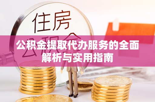 小港公积金提取代办服务的全面解析与实用指南